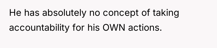 He has absolutely no concept of taking accountability for his...