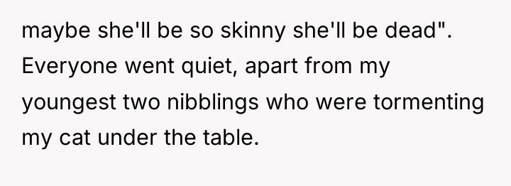 maybe she'll be so skinny she'll be dead". Everyone went...
