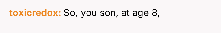 toxicredox So, you son, at age 8,