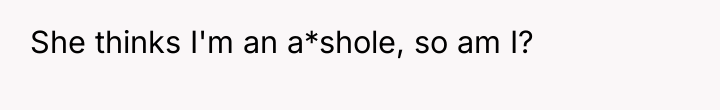 She thinks I'm an a*shole, so am I?