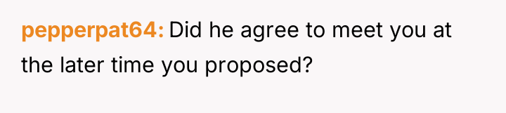 pepperpat64 Did he agree to meet you at the later...