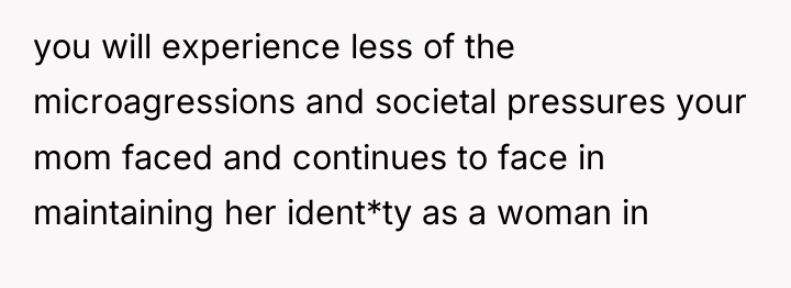 you will experience less of the microagressions and societal pressures...