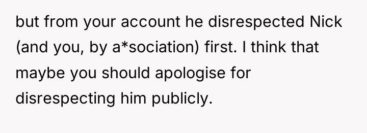 but from your account he disrespected Nick (and you, by...