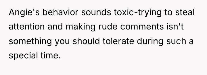 Angie's behavior sounds toxic-trying to steal attention and making rude...