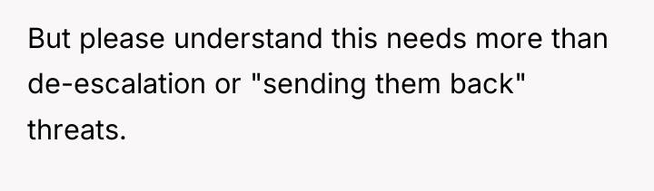But please understand this needs more than de-escalation or "sending...