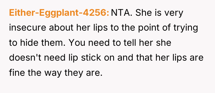 Either-Eggplant-4256 NTA. She is very insecure about her lips to...