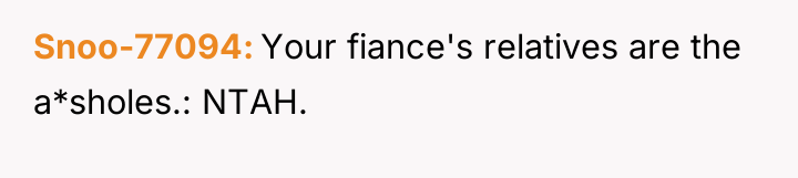 Snoo-77094 Your fiance's relatives are the a*sholes.: NTAH.