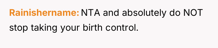 Rainishername NTA and absolutely do NOT stop taking your birth...