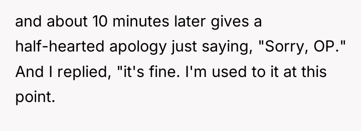 and about 10 minutes later gives a half-hearted apology just...