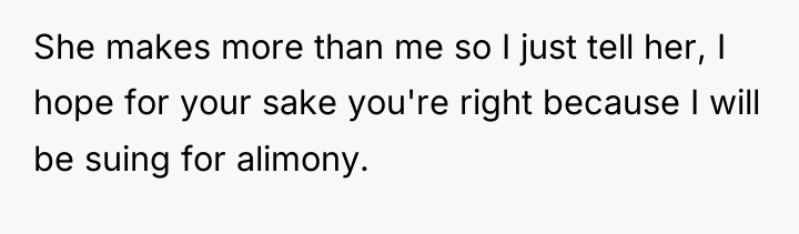 She makes more than me so I just tell her,...