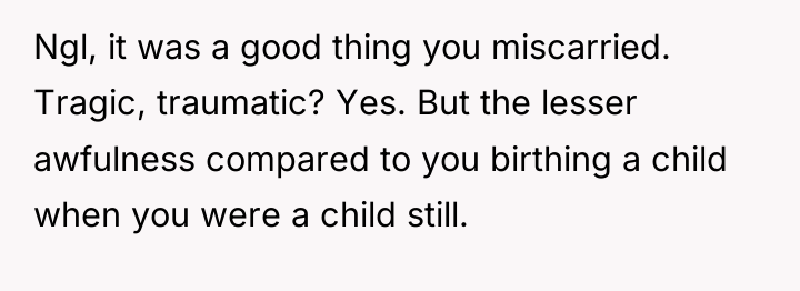 Ngl, it was a good thing you miscarried. Tragic, traumatic?...