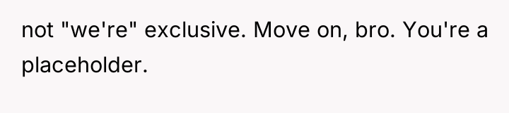not "we're" exclusive. Move on, bro. You're a placeholder.