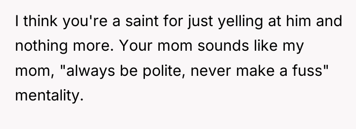 I think you're a saint for just yelling at him...