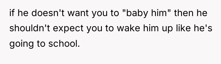 if he doesn't want you to "baby him" then he...