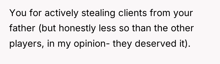 You for actively stealing clients from your father (but honestly...