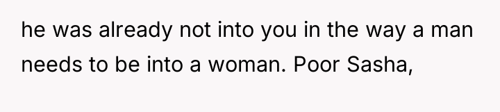 he was already not into you in the way a...