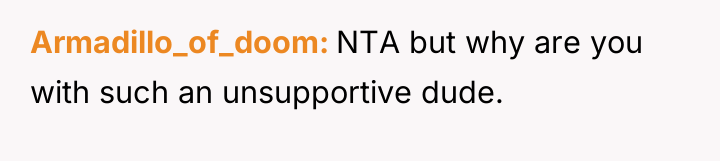 Armadillo_of_doom NTA but why are you with such an unsupportive...