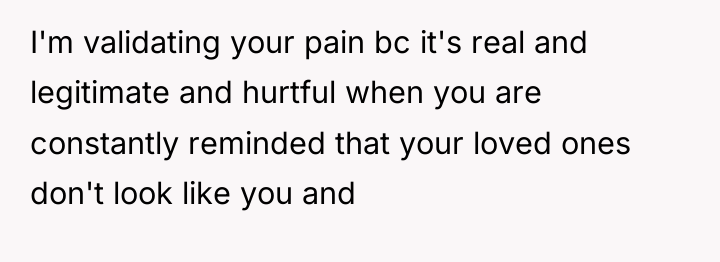 I'm validating your pain bc it's real and legitimate and...