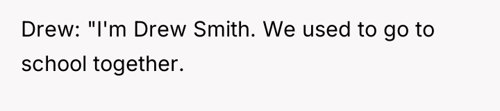 Drew: "I'm Drew Smith. We used to go to school...