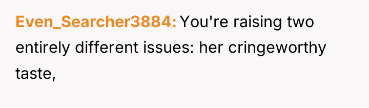 Even_Searcher3884 You're raising two entirely different issues: her cringeworthy taste,