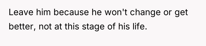 Leave him because he won't change or get better, not...