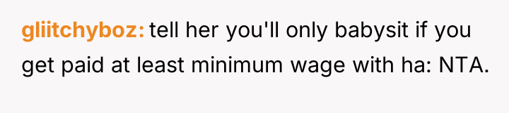 gliitchyboz tell her you'll only babysit if you get paid...