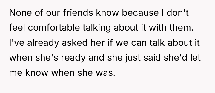 None of our friends know because I don't feel comfortable...