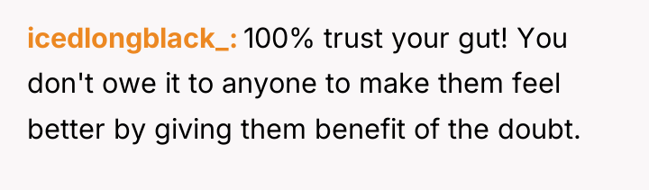 icedlongblack_ 100% trust your gut! You don't owe it to...