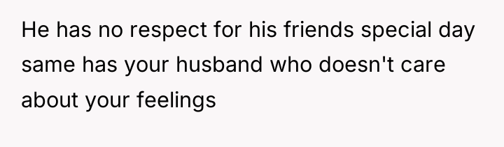 He has no respect for his friends special day same...