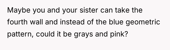 Maybe you and your sister can take the fourth wall...