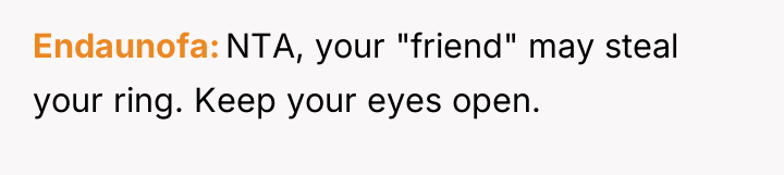 Endaunofa NTA, your "friend" may steal your ring. Keep your...