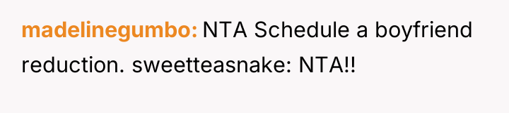madelinegumbo NTA Schedule a boyfriend reduction. sweetteasnake: NTA!!