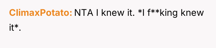ClimaxPotato NTA I knew it. *I f**king knew it*.