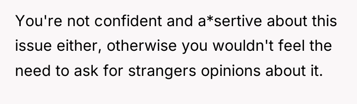 You're not confident and a*sertive about this issue either, otherwise...