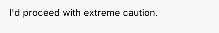 I'd proceed with extreme caution.
