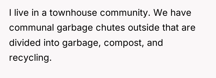 I live in a townhouse community. We have communal garbage...