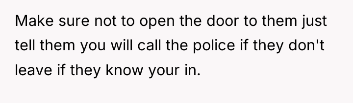 Make sure not to open the door to them just...