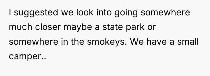 I suggested we look into going somewhere much closer maybe...