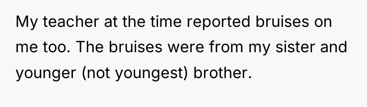 My teacher at the time reported bruises on me too....