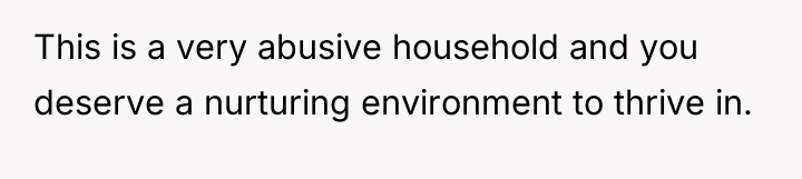 This is a very abusive household and you deserve a...