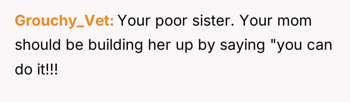 Grouchy_Vet Your poor sister. Your mom should be building her...