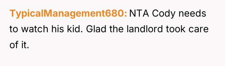 TypicalManagement680 NTA Cody needs to watch his kid. Glad the...