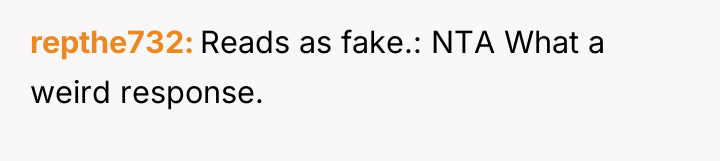 repthe732 Reads as fake.: NTA What a weird response.