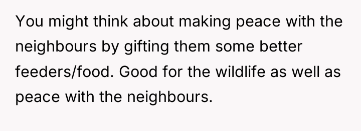 You might think about making peace with the neighbours by...