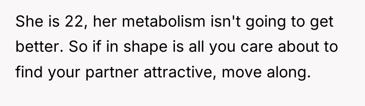She is 22, her metabolism isn't going to get better....