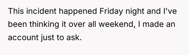 This incident happened Friday night and I've been thinking it...