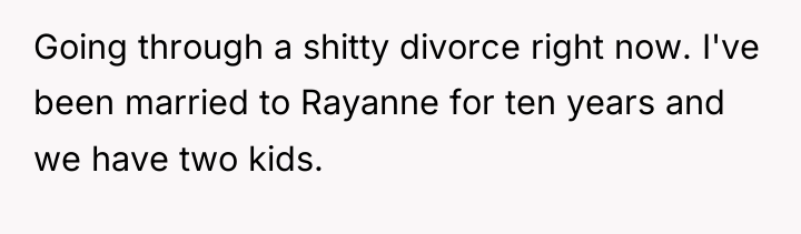 Going through a shitty divorce right now. I've been married...