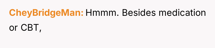 CheyBridgeMan Hmmm. Besides medication or CBT,
