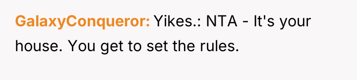 GalaxyConqueror Yikes.: NTA - It's your house. You get to...