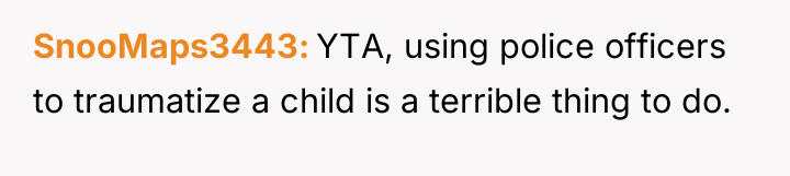 SnooMaps3443 YTA, using police officers to traumatize a child is...